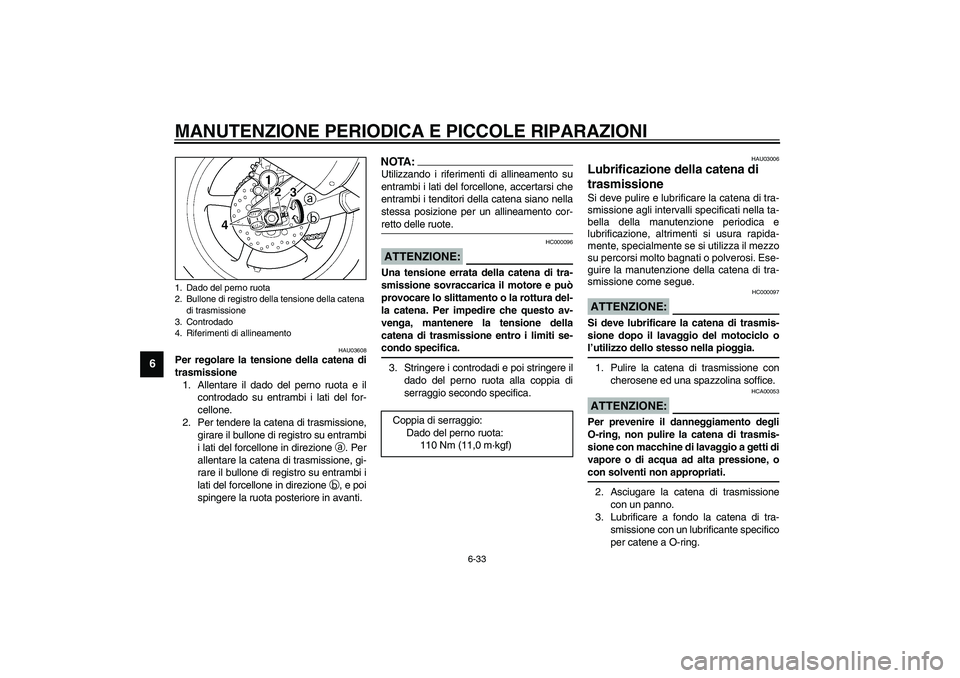 YAMAHA YZF-R6 2003  Manuale duso (in Italian) MANUTENZIONE PERIODICA E PICCOLE RIPARAZIONI
6-33
6
HAU03608
Per regolare la tensione della catena di
trasmissione 
1. Allentare il dado del perno ruota e il
controdado su entrambi i lati del for-
cel