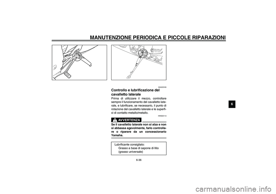 YAMAHA YZF-R6 2003  Manuale duso (in Italian) MANUTENZIONE PERIODICA E PICCOLE RIPARAZIONI
6-36
6
HAU03165
Controllo e lubrificazione del 
cavalletto laterale Prima di utilizzare il mezzo, controllare
sempre il funzionamento del cavalletto late-
