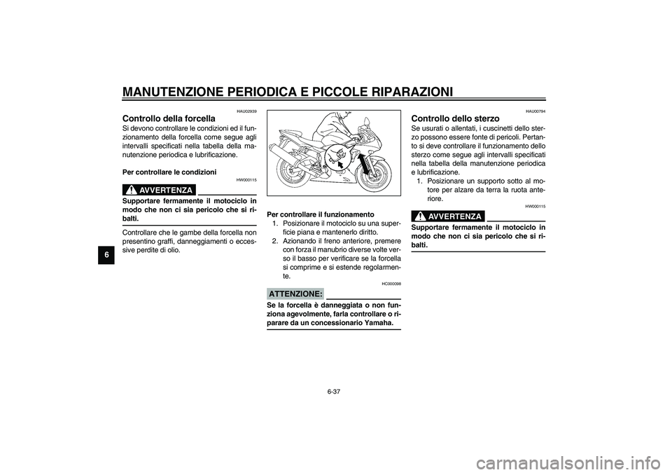 YAMAHA YZF-R6 2003  Manuale duso (in Italian) MANUTENZIONE PERIODICA E PICCOLE RIPARAZIONI
6-37
6
HAU02939
Controllo della forcella Si devono controllare le condizioni ed il fun-
zionamento della forcella come segue agli
intervalli specificati ne