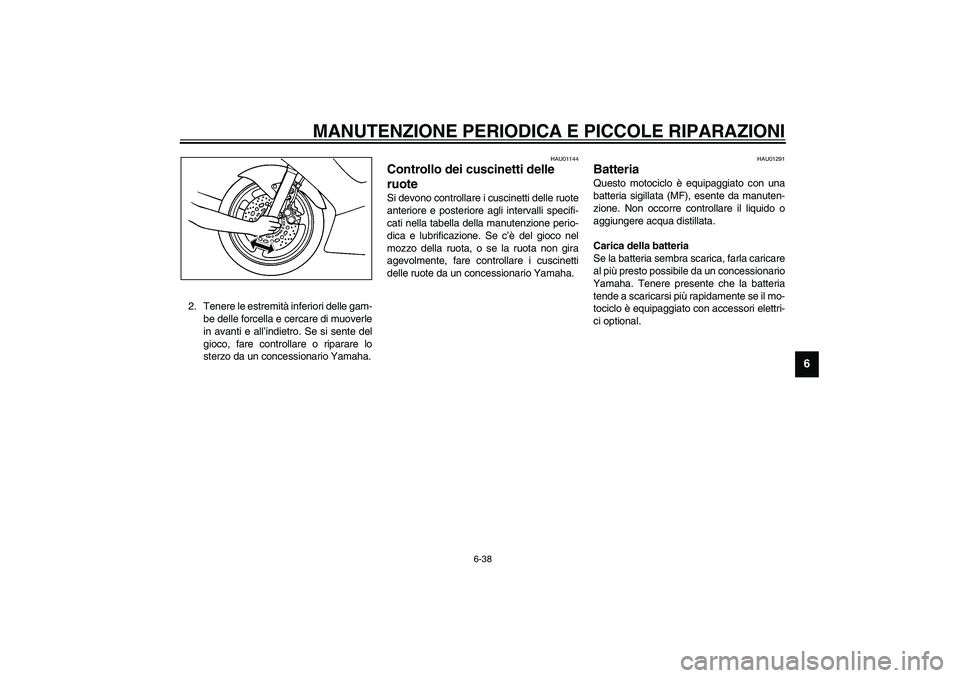 YAMAHA YZF-R6 2003  Manuale duso (in Italian) MANUTENZIONE PERIODICA E PICCOLE RIPARAZIONI
6-38
6
2. Tenere le estremità inferiori delle gam-
be delle forcella e cercare di muoverle
in avanti e all’indietro. Se si sente del
gioco, fare control