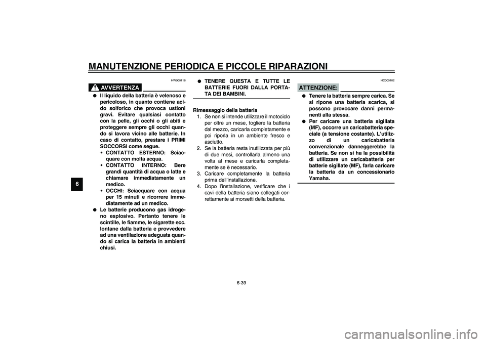 YAMAHA YZF-R6 2003  Manuale duso (in Italian) MANUTENZIONE PERIODICA E PICCOLE RIPARAZIONI
6-39
6
HW000116
AVVERTENZA
_ 
Il liquido della batteria è velenoso e
pericoloso, in quanto contiene aci-
do solforico che provoca ustioni
gravi. Evitare 