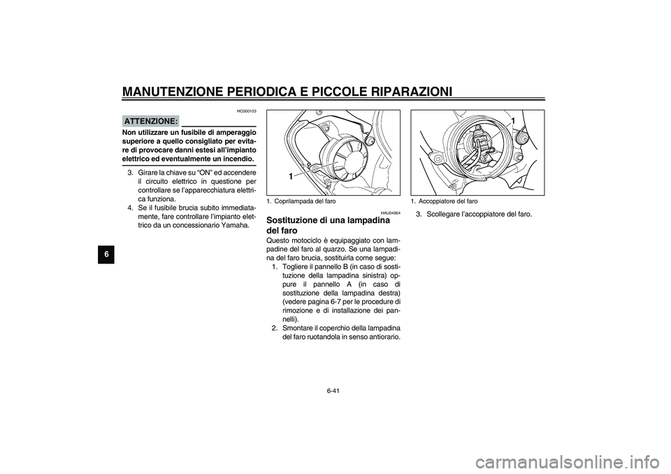 YAMAHA YZF-R6 2003  Manuale duso (in Italian) MANUTENZIONE PERIODICA E PICCOLE RIPARAZIONI
6-41
6
HC000103
ATTENZIONE:_ Non utilizzare un fusibile di amperaggio
superiore a quello consigliato per evita-
re di provocare danni estesi all’impianto