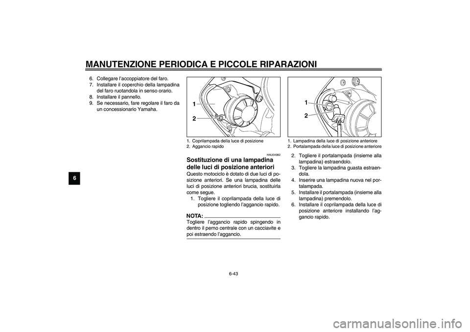 YAMAHA YZF-R6 2003  Manuale duso (in Italian) MANUTENZIONE PERIODICA E PICCOLE RIPARAZIONI
6-43
6
6. Collegare l’accoppiatore del faro.
7. Installare il coperchio della lampadina
del faro ruotandola in senso orario.
8. Installare il pannello.
9