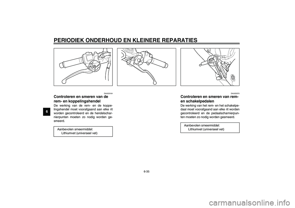 YAMAHA YZF-R6 2003  Instructieboekje (in Dutch) PERIODIEK ONDERHOUD EN KLEINERE REPARATIES
6-35
6
DAU03164
Controleren en smeren van de 
rem- en koppelingshendel De werking van de rem- en de koppe-
lingshendel moet voorafgaand aan elke rit
worden g