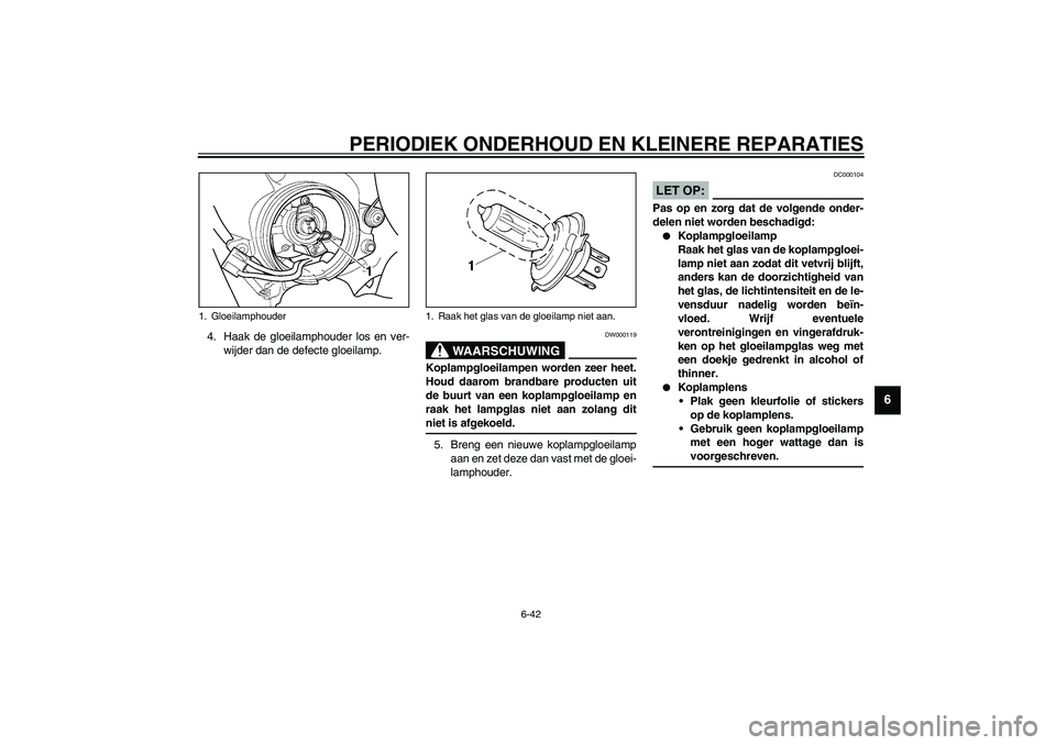 YAMAHA YZF-R6 2003  Instructieboekje (in Dutch) PERIODIEK ONDERHOUD EN KLEINERE REPARATIES
6-42
6
4. Haak de gloeilamphouder los en ver-
wijder dan de defecte gloeilamp.
DW000119
WAARSCHUWING
_ Koplampgloeilampen worden zeer heet.
Houd daarom brand