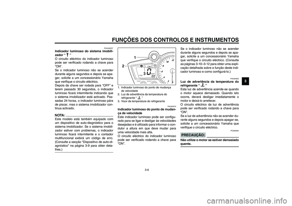 YAMAHA YZF-R6 2003  Manual de utilização (in Portuguese) FUNÇÕES DOS CONTROLOS E INSTRUMENTOS
3-6
3
PAU04972*
Indicador luminoso do sistema imobili-
zador “”
O circuito eléctrico do indicador luminoso
pode ser verificado rodando a chave para
“ON”