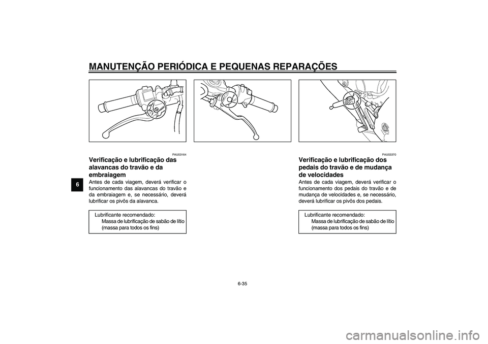 YAMAHA YZF-R6 2003  Manual de utilização (in Portuguese) MANUTENÇÃO PERIÓDICA E PEQUENAS REPARAÇÕES
6-35
6
PAU03164
Verificação e lubrificação das 
alavancas do travão e da 
embraiagem Antes de cada viagem, deverá verificar o
funcionamento das al