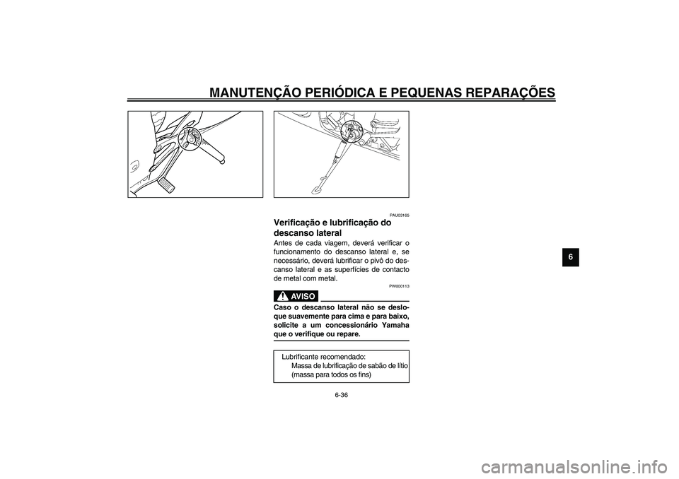 YAMAHA YZF-R6 2003  Manual de utilização (in Portuguese) MANUTENÇÃO PERIÓDICA E PEQUENAS REPARAÇÕES
6-36
6
PAU03165
Verificação e lubrificação do 
descanso lateral Antes de cada viagem, deverá verificar o
funcionamento do descanso lateral e, se
ne