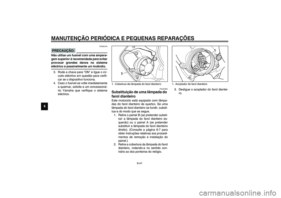 YAMAHA YZF-R6 2003  Manual de utilização (in Portuguese) MANUTENÇÃO PERIÓDICA E PEQUENAS REPARAÇÕES
6-41
6
PC000103
PRECAUÇÃO:_ Não utilize um fusível com uma ampera-
gem superior à recomendada para evitar
provocar grandes danos no sistema
eléctr