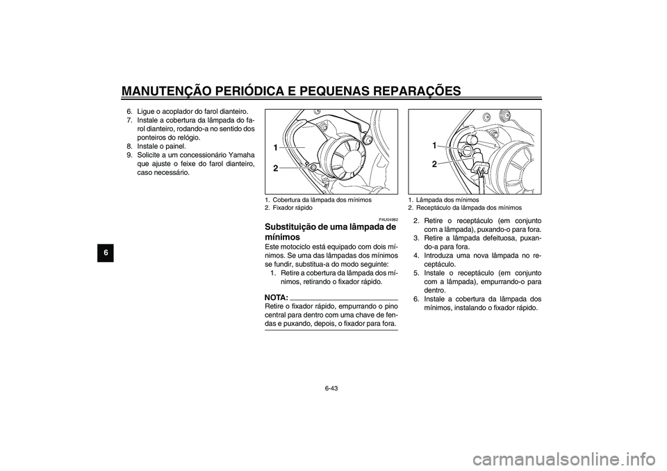 YAMAHA YZF-R6 2003  Manual de utilização (in Portuguese) MANUTENÇÃO PERIÓDICA E PEQUENAS REPARAÇÕES
6-43
6
6. Ligue o acoplador do farol dianteiro.
7. Instale a cobertura da lâmpada do fa-
rol dianteiro, rodando-a no sentido dos
ponteiros do relógio.