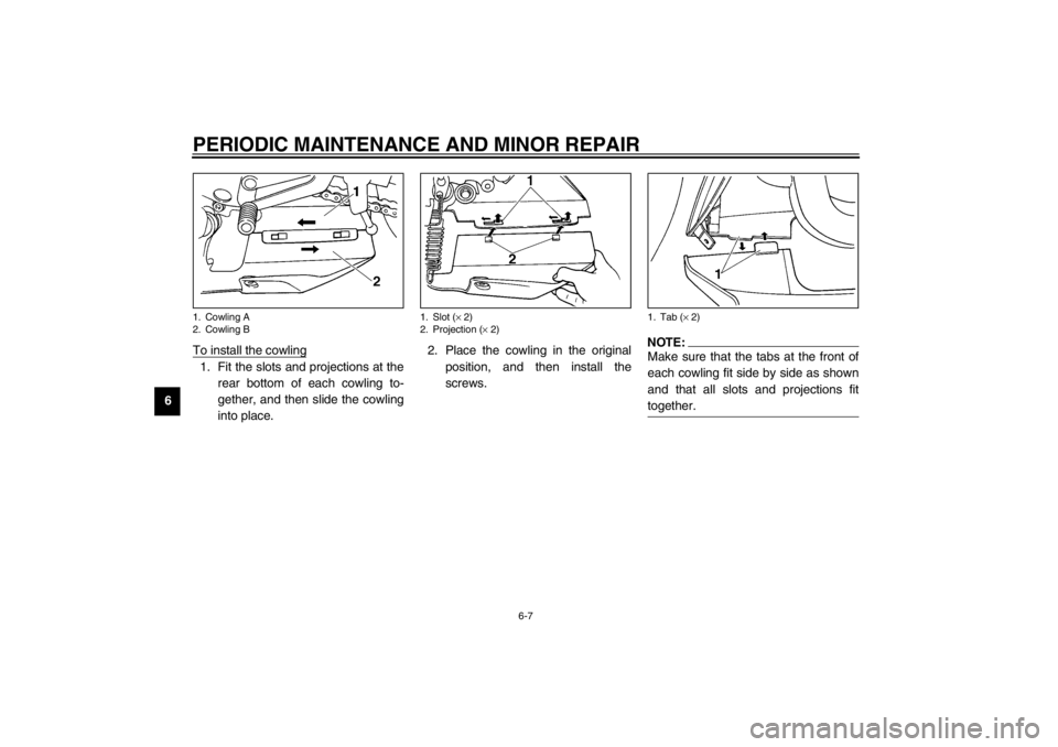 YAMAHA YZF-R6 2002 User Guide PERIODIC MAINTENANCE AND MINOR REPAIR
6-7
6To install the cowling
1. Fit the slots and projections at the
rear bottom of each cowling to-
gether, and then slide the cowling
into place.2. Place the cow
