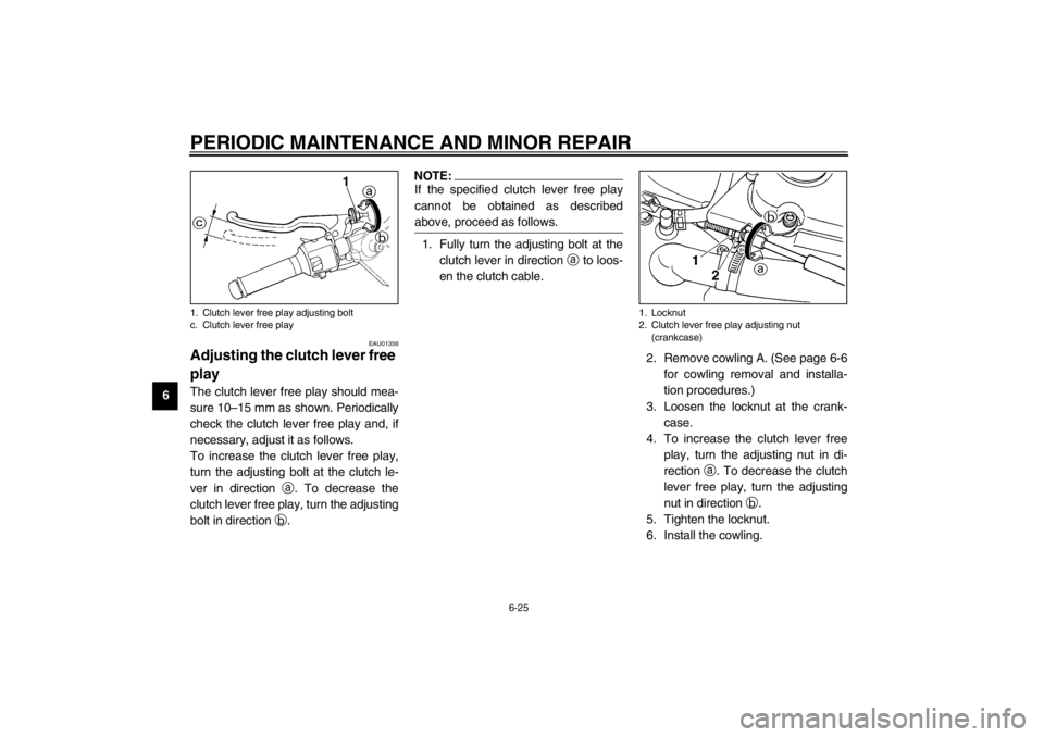 YAMAHA YZF-R6 2002 Owners Manual PERIODIC MAINTENANCE AND MINOR REPAIR
6-25
6
EAU01356
Adjusting the clutch lever free 
play The clutch lever free play should mea-
sure 10–15 mm as shown. Periodically
check the clutch lever free pl