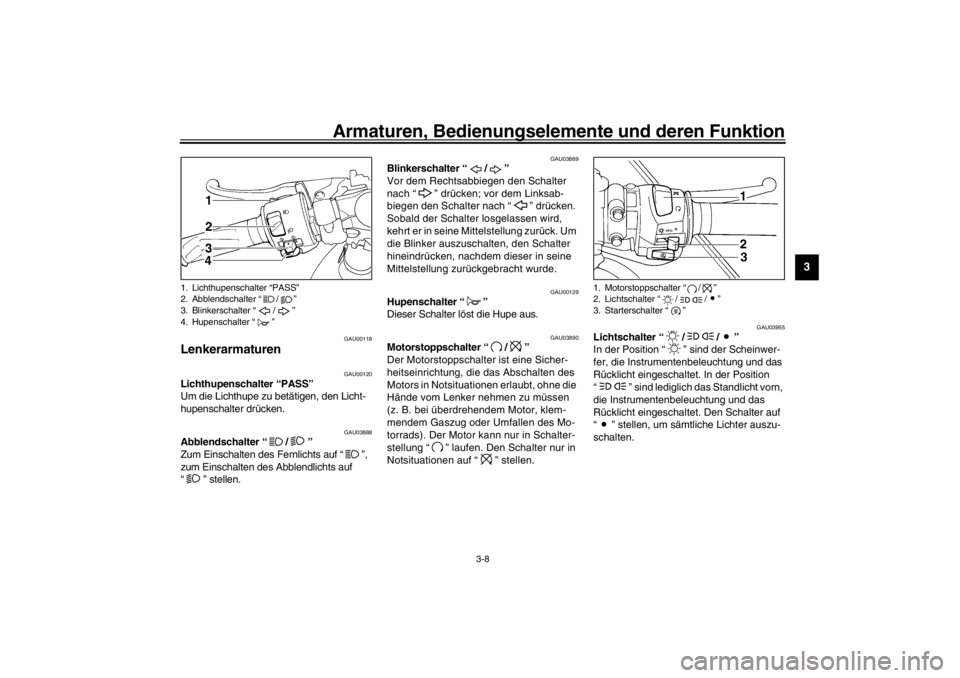 YAMAHA YZF-R6 2002  Betriebsanleitungen (in German) Armaturen, Bedienungselemente und deren Funktion
3-8
3
GAU00118
Lenkerarmaturen 
GAU00120
Lichthupenschalter “PASS” 
Um die Lichthupe zu betätigen, den Licht-
hupenschalter drücken. 
GAU03888
Ab
