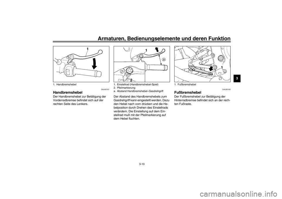 YAMAHA YZF-R6 2002  Betriebsanleitungen (in German) Armaturen, Bedienungselemente und deren Funktion
3-10
3
GAU00161
Handbremshebel Der Handbremshebel zur Betätigung der 
Vorderradbremse befindet sich auf der 
rechten Seite des Lenkers.Der Abstand des