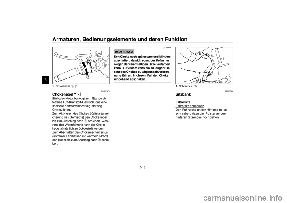 YAMAHA YZF-R6 2002  Betriebsanleitungen (in German) Armaturen, Bedienungselemente und deren Funktion
3-13
3
GAU02973
Chokehebel “” Ein kalter Motor benötigt zum Starten ein 
fetteres Luft-Kraftstoff-Gemisch, das eine 
spezielle Kaltstarteinrichtun
