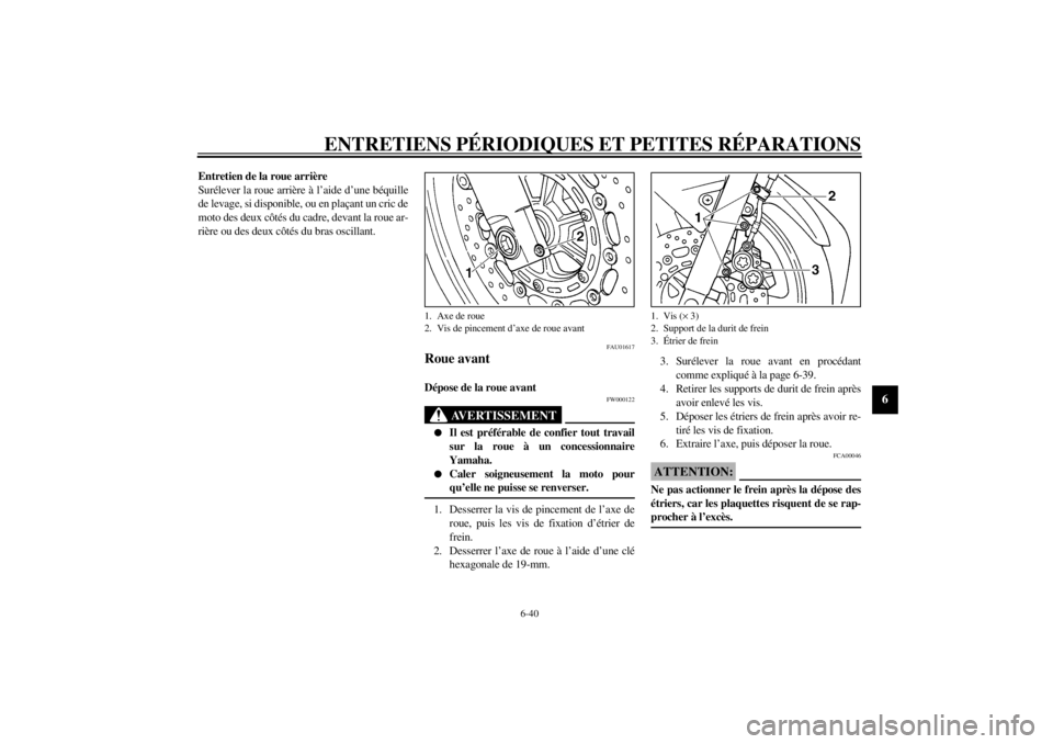 YAMAHA YZF-R6 2002  Notices Demploi (in French) ENTRETIENS PÉRIODIQUES ET PETITES RÉPARATIONS
6-40
6
Entretien de la roue arrière
Surélever la roue arrière à l’aide d’une béquille
de levage, si disponible, ou en plaçant un cric de
moto 