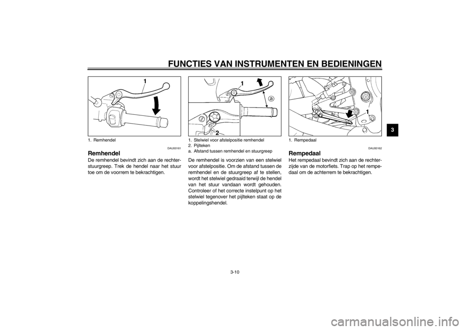 YAMAHA YZF-R6 2002  Instructieboekje (in Dutch) FUNCTIES VAN INSTRUMENTEN EN BEDIENINGEN
3-10
3
DAU00161
Remhendel De remhendel bevindt zich aan de rechter-
stuurgreep. Trek de hendel naar het stuur
toe om de voorrem te bekrachtigen.De remhendel is