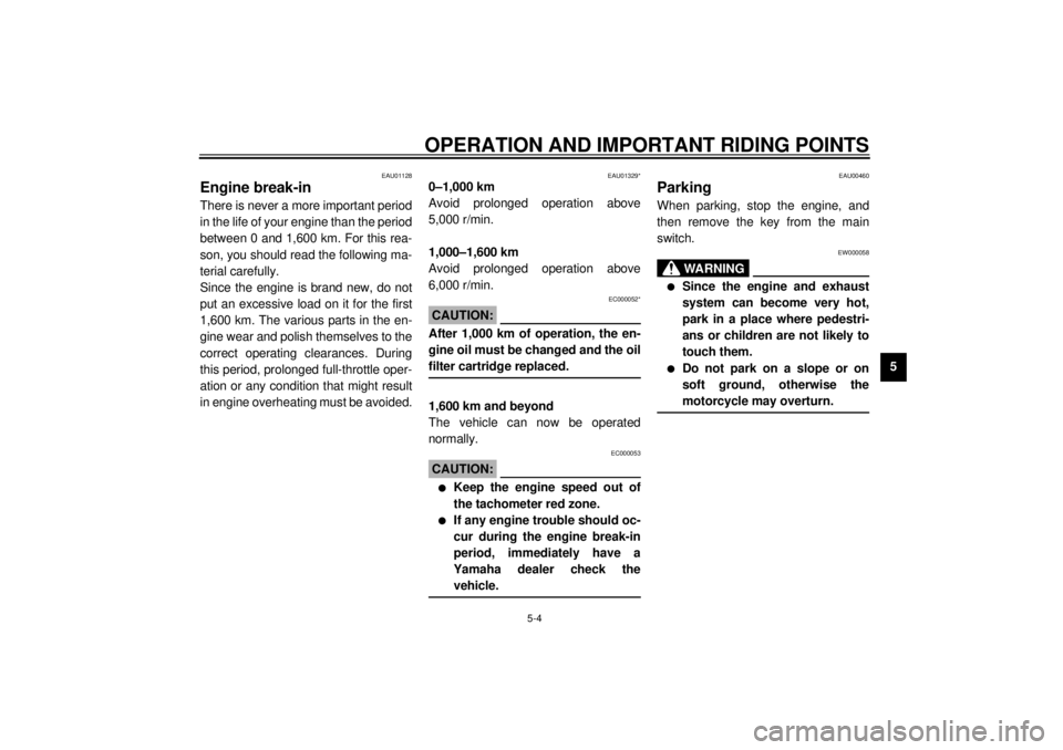 YAMAHA YZF-R6 2001  Owners Manual OPERATION AND IMPORTANT RIDING POINTS
5-4
5
EAU01128
Engine break-in There is never a more important period
in the life of your engine than the period
between 0 and 1,600 km. For this rea-
son, you sh