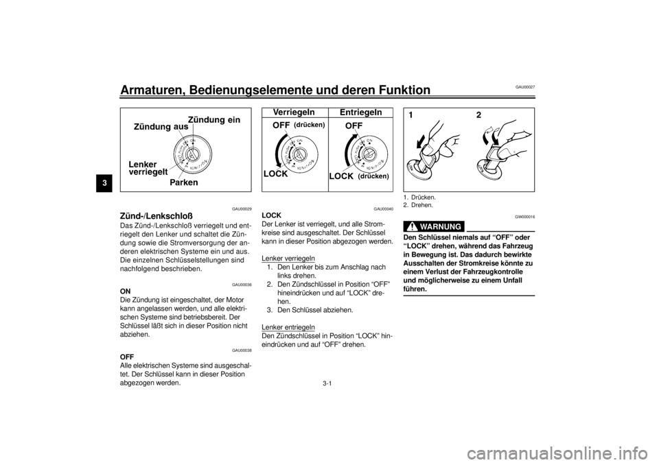 YAMAHA YZF-R6 2001  Betriebsanleitungen (in German) 3-1
3
GAU00027
3-Armaturen, Bedienungselemente und deren Funktion 
GAU00029
Zünd-/Lenkschloß Das Zünd-/Lenkschloß verriegelt und ent-
riegelt den Lenker und schaltet die Zün-
dung sowie die Strom