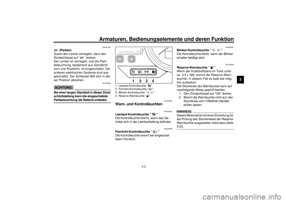 YAMAHA YZF-R6 2001  Betriebsanleitungen (in German) Armaturen, Bedienungselemente und deren Funktion
3-2
3
GAU01237
 (Parken)
Zuerst den Lenker verriegeln, dann den 
Zündschlüssel auf “ ” drehen.
Der Lenker ist verriegelt, und die Park-
beleuchtu