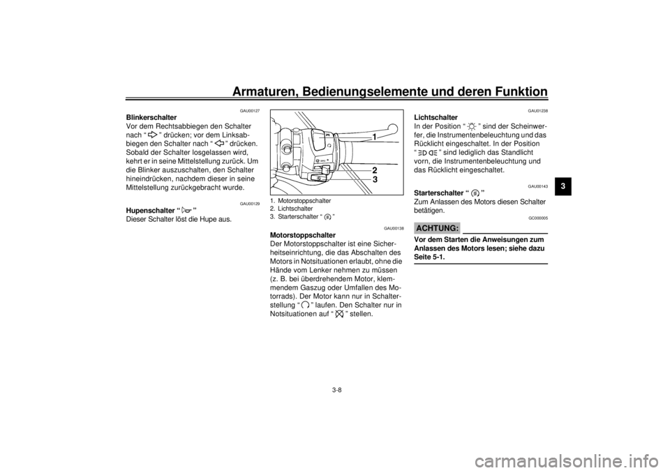 YAMAHA YZF-R6 2001  Betriebsanleitungen (in German) Armaturen, Bedienungselemente und deren Funktion
3-8
3
GAU00127
Blinkerschalter 
Vor dem Rechtsabbiegen den Schalter 
nach “ ” drücken; vor dem Linksab-
biegen den Schalter nach “ ” drücken.