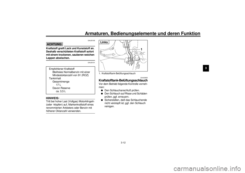 YAMAHA YZF-R6 2001  Betriebsanleitungen (in German) Armaturen, Bedienungselemente und deren Funktion
3-12
3
GAU00185
ACHTUNG:_ Kraftstoff greift Lack und Kunststoff an. 
Deshalb verschütteten Kraftstoff sofort 
mit einem trockenen, sauberen weichen 
L