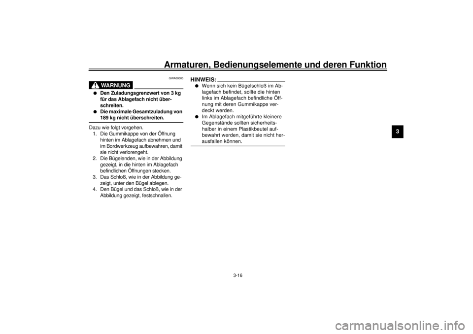 YAMAHA YZF-R6 2001  Betriebsanleitungen (in German) Armaturen, Bedienungselemente und deren Funktion
3-16
3
GWA00005
WARNUNG
_ l
Den Zuladungsgrenzwert von 3 kg 
für das Ablagefach nicht über-
schreiten. 
l
Die maximale Gesamtzuladung von 
189 kg nic