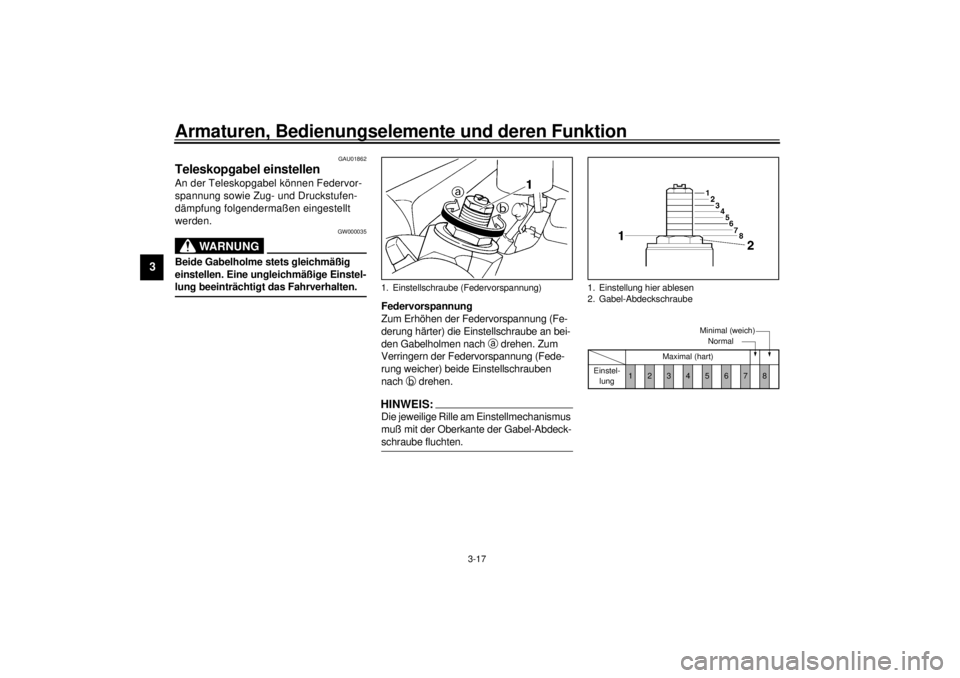YAMAHA YZF-R6 2001  Betriebsanleitungen (in German) Armaturen, Bedienungselemente und deren Funktion
3-17
3
GAU01862
Teleskopgabel einstellen An der Teleskopgabel können Federvor-
spannung sowie Zug- und Druckstufen-
dämpfung folgendermaßen eingeste