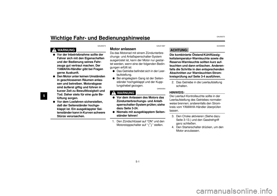 YAMAHA YZF-R6 2001  Betriebsanleitungen (in German) 5-1
5
GAU00372
5-Wichtige Fahr- und Bedienungshinweise 
GAU00373
WARNUNG
_ l
Vor der Inbetriebnahme sollte der 
Fahrer sich mit den Eigenschaften 
und der Bedienung seines Fahr-
zeugs gut vertraut mac