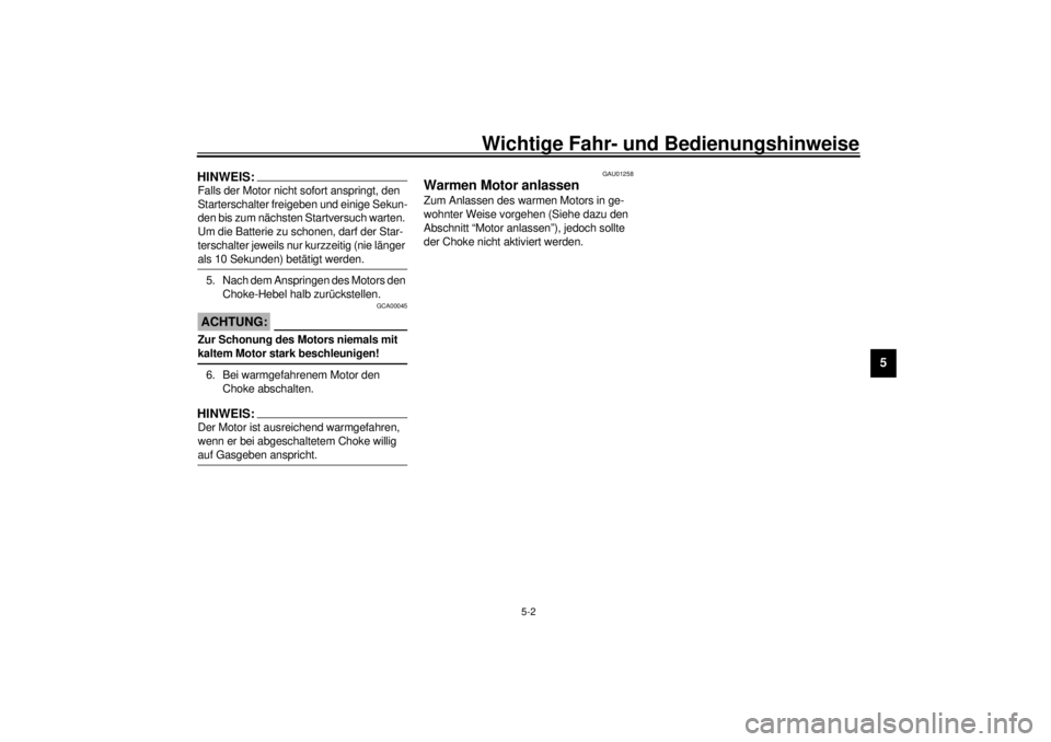 YAMAHA YZF-R6 2001  Betriebsanleitungen (in German) Wichtige Fahr- und Bedienungshinweise
5-2
5
HINWEIS:_ Falls der Motor nicht sofort anspringt, den 
Starterschalter freigeben und einige Sekun-
den bis zum nächsten Startversuch warten. 
Um die Batter