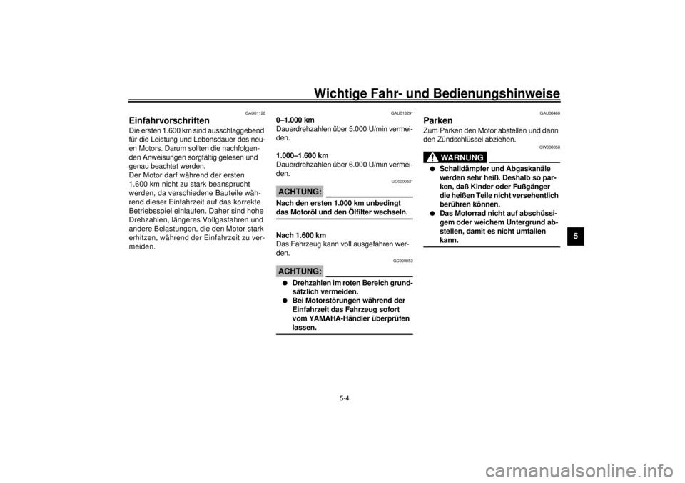 YAMAHA YZF-R6 2001  Betriebsanleitungen (in German) Wichtige Fahr- und Bedienungshinweise
5-4
5
GAU01128
Einfahrvorschriften Die ersten 1.600 km sind ausschlaggebend 
für die Leistung und Lebensdauer des neu-
en Motors. Darum sollten die nachfolgen-
d