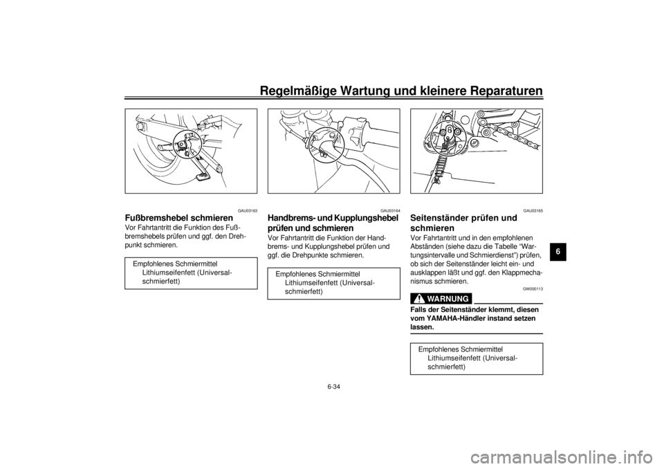 YAMAHA YZF-R6 2001  Betriebsanleitungen (in German) Regelmäßige Wartung und kleinere Reparaturen
6-34
6
GAU03163
Fußbremshebel schmieren Vor Fahrtantritt die Funktion des Fuß-
bremshebels prüfen und ggf. den Dreh-
punkt schmieren.
GAU03164
Handbre