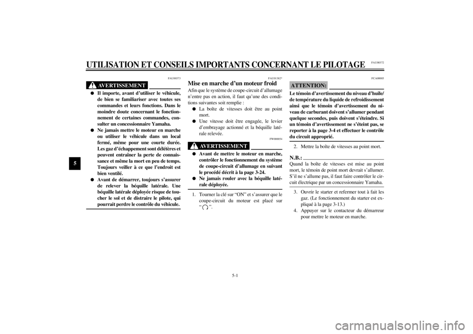 YAMAHA YZF-R6 2001  Notices Demploi (in French) 5-1
5
FAU00372
5-UTILISATION ET CONSEILS IMPORTANTS CONCERNANT LE PILOTAGE
FAU00373
AVERTISSEMENT
_ l
Il importe, avant d’utiliser le véhicule,
de bien se familiariser avec toutes ses
commandes et 