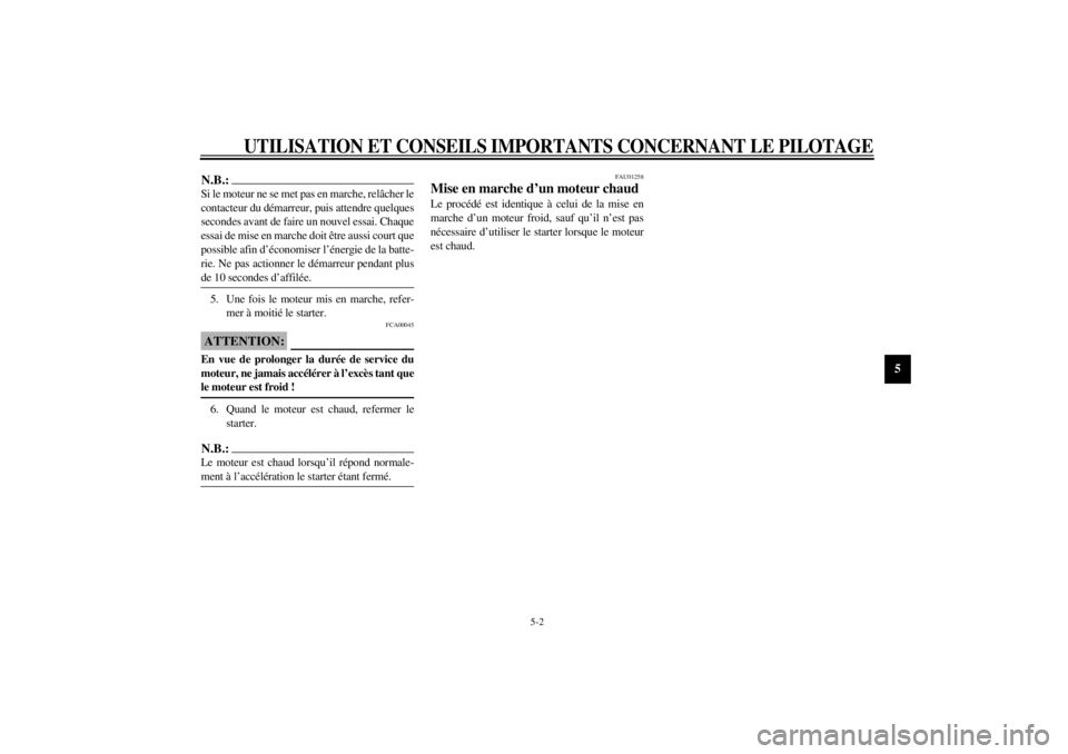 YAMAHA YZF-R6 2001  Notices Demploi (in French) UTILISATION ET CONSEILS IMPORTANTS CONCERNANT LE PILOTAGE
5-2
5
N.B.:_ Si le moteur ne se met pas en marche, relâcher le
contacteur du démarreur, puis attendre quelques
secondes avant de faire un no