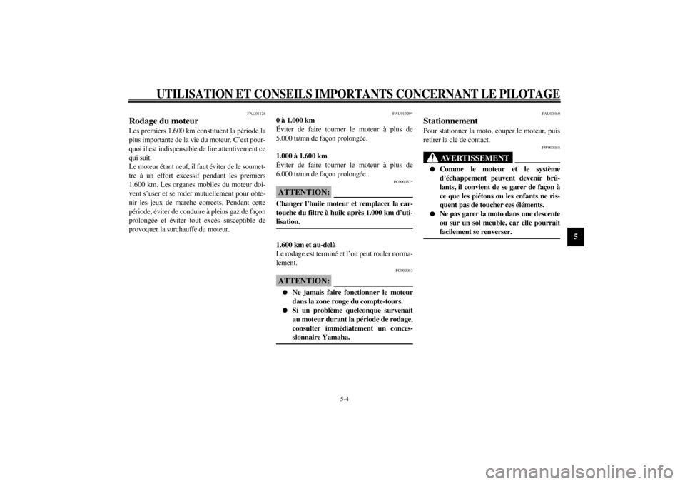 YAMAHA YZF-R6 2001  Notices Demploi (in French) UTILISATION ET CONSEILS IMPORTANTS CONCERNANT LE PILOTAGE
5-4
5
FAU01128
Rodage du moteur Les premiers 1.600 km constituent la période la
plus importante de la vie du moteur. C’est pour-
quoi il es
