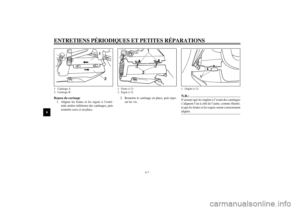 YAMAHA YZF-R6 2001 Notices Demploi (in French) ENTRETIENS PÉRIODIQUES ET PETITES RÉPARATIONS
6-7
6
Repose du carénage
1. Aligner les fentes et les ergots à l’extré-
mité arrière inférieure des carénages, puis
remettre ceux-ci en place.2 YAMAHA YZF-R6 2001 Notices Demploi (in French) ENTRETIENS PÉRIODIQUES ET PETITES RÉPARATIONS
6-7
6
Repose du carénage
1. Aligner les fentes et les ergots à l’extré-
mité arrière inférieure des carénages, puis
remettre ceux-ci en place.2