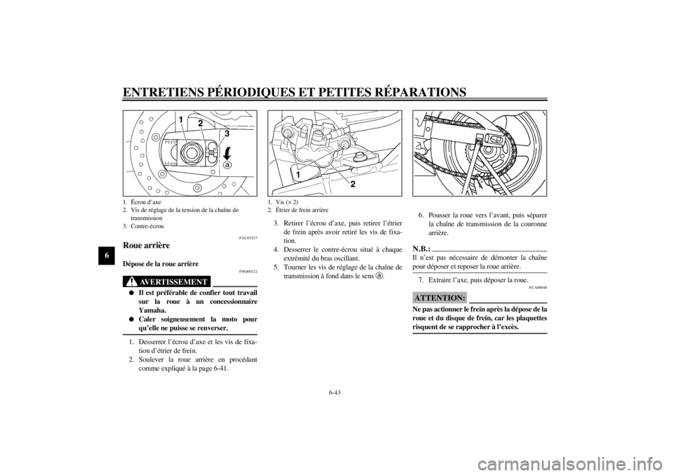 YAMAHA YZF-R6 2001 Notices Demploi (in French) ENTRETIENS PÉRIODIQUES ET PETITES RÉPARATIONS
6-43
6
FAU03537
Roue arrière Dépose de la roue arrière
FW000122
AVERTISSEMENT
_ l
Il est préférable de confier tout travail
sur la roue à un conc YAMAHA YZF-R6 2001 Notices Demploi (in French) ENTRETIENS PÉRIODIQUES ET PETITES RÉPARATIONS
6-43
6
FAU03537
Roue arrière Dépose de la roue arrière
FW000122
AVERTISSEMENT
_ l
Il est préférable de confier tout travail
sur la roue à un conc