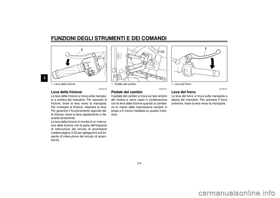 YAMAHA YZF-R6 2001  Manuale duso (in Italian) FUNZIONI DEGLI STRUMENTI E DEI COMANDI
3-9
3
HAU00152
Leva della frizione La leva della frizione si trova sulla manopo-
la a sinistra del manubrio. Per staccare la
frizione, tirare la leva verso la ma