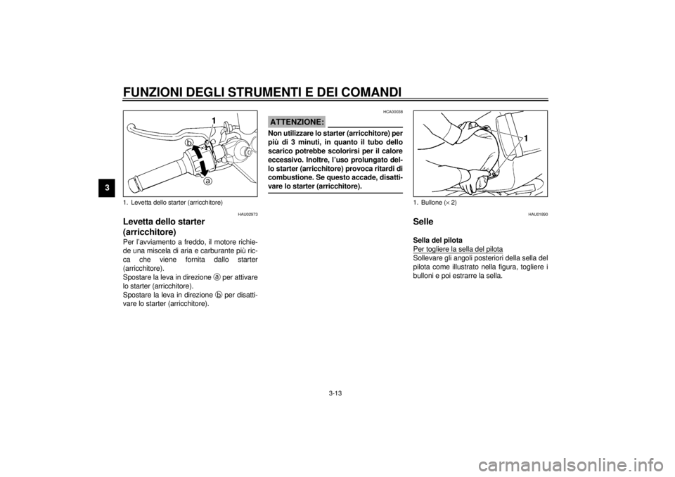 YAMAHA YZF-R6 2001  Manuale duso (in Italian) FUNZIONI DEGLI STRUMENTI E DEI COMANDI
3-13
3
HAU02973
Levetta dello starter 
(arricchitore) Per l’avviamento a freddo, il motore richie-
de una miscela di aria e carburante più ric-
ca che viene f