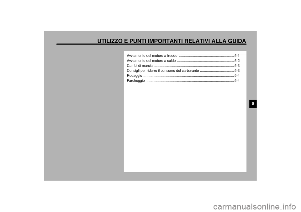 YAMAHA YZF-R6 2001  Manuale duso (in Italian) UTILIZZO E PUNTI IMPORTANTI RELATIVI ALLA GUIDA
5
Avviamento del motore a freddo  ....................................................... 5-1
Avviamento del motore a caldo  ...........................