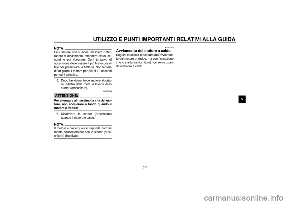 YAMAHA YZF-R6 2001  Manuale duso (in Italian) UTILIZZO E PUNTI IMPORTANTI RELATIVI ALLA GUIDA
5-2
5
NOTA:_ Se il motore non si avvia, rilasciare l’inter-
ruttore di avviamento, attendere alcuni se-
condi e poi riprovare. Ogni tentativo di
accen