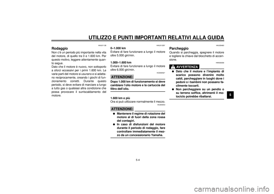 YAMAHA YZF-R6 2001  Manuale duso (in Italian) UTILIZZO E PUNTI IMPORTANTI RELATIVI ALLA GUIDA
5-4
5
HAU01128
Rodaggio Non c’è un periodo più importante nella vita
del motore, di quello tra 0 e 1.600 km. Per
questo motivo, leggere attentamente