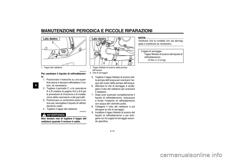 YAMAHA YZF-R6 2001  Manuale duso (in Italian) MANUTENZIONE PERIODICA E PICCOLE RIPARAZIONI
6-15
6
HAU01612
Per cambiare il liquido di raffreddamen-
to 
1. Posizionare il motociclo su una super-
ficie piana e lasciare raffreddare il mo-
tore, se n