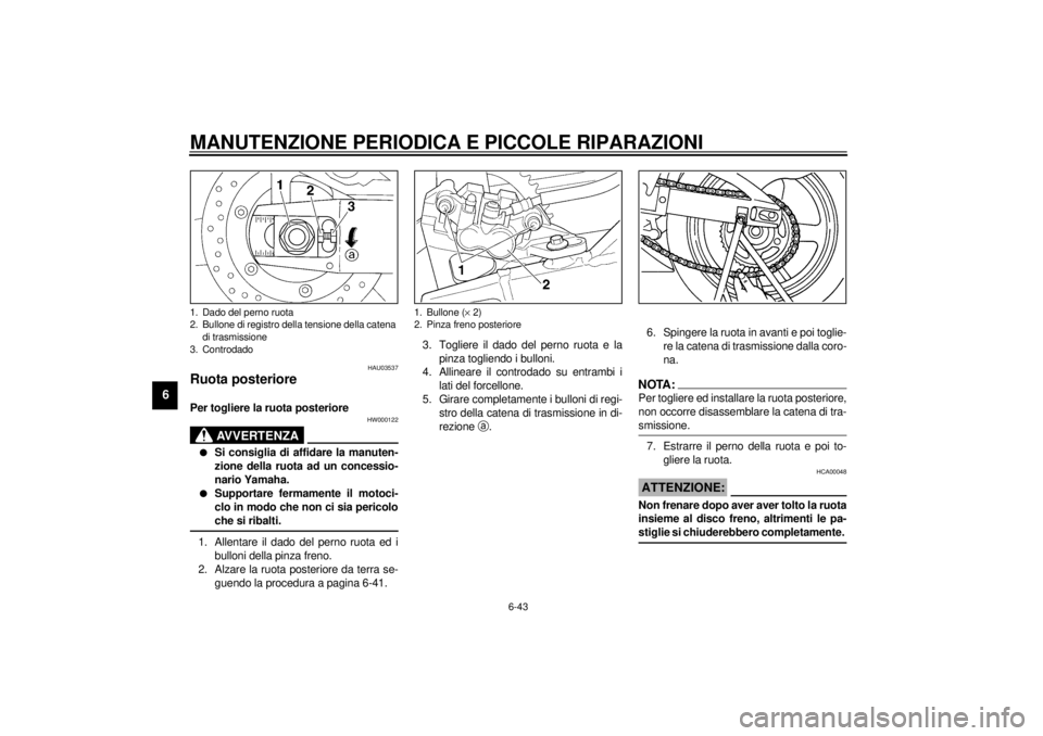 YAMAHA YZF-R6 2001 Manuale duso (in Italian) MANUTENZIONE PERIODICA E PICCOLE RIPARAZIONI
6-43
6
HAU03537
Ruota posteriore Per togliere la ruota posteriore
HW000122
AVVERTENZA
_ l
Si consiglia di affidare la manuten-
zione della ruota ad un con YAMAHA YZF-R6 2001 Manuale duso (in Italian) MANUTENZIONE PERIODICA E PICCOLE RIPARAZIONI
6-43
6
HAU03537
Ruota posteriore Per togliere la ruota posteriore
HW000122
AVVERTENZA
_ l
Si consiglia di affidare la manuten-
zione della ruota ad un con