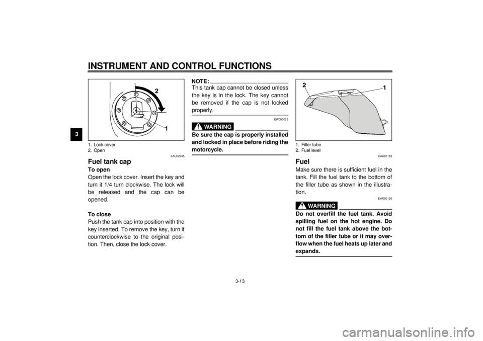 YAMAHA YZF-R6 2000 Owners Manual INSTRUMENT AND CONTROL FUNCTIONS
3-13
3
EAU02935
Fuel tank capTo open
Open the lock cover. Insert the key and
turn it 1/4 turn clockwise. The lock will
be released and the cap can be
opened.
To close
YAMAHA YZF-R6 2000 Owners Manual INSTRUMENT AND CONTROL FUNCTIONS
3-13
3
EAU02935
Fuel tank capTo open
Open the lock cover. Insert the key and
turn it 1/4 turn clockwise. The lock will
be released and the cap can be
opened.
To close