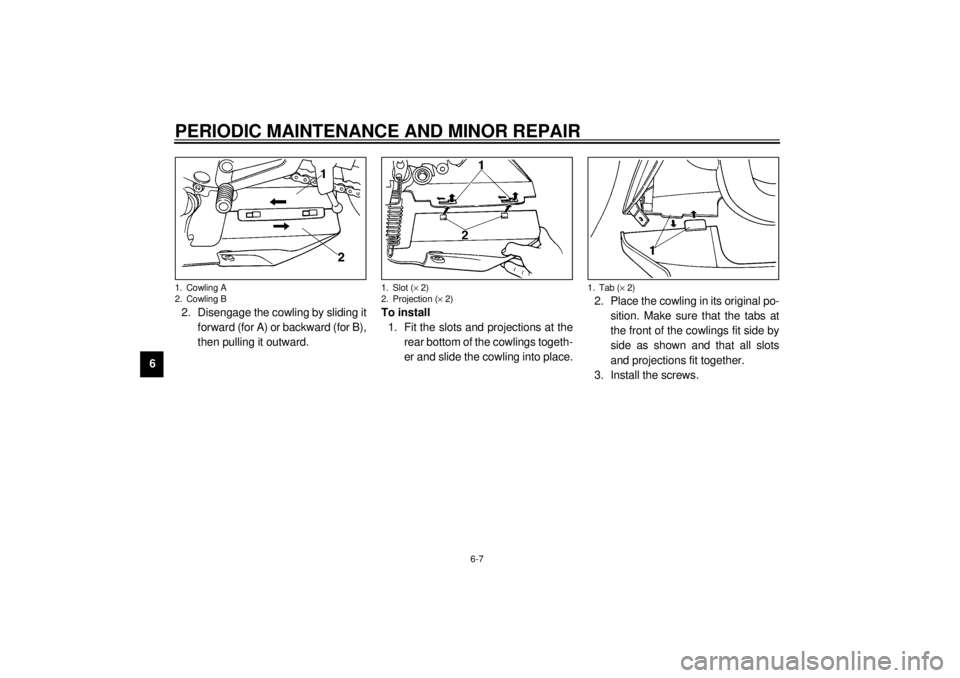YAMAHA YZF-R6 2000 Workshop Manual PERIODIC MAINTENANCE AND MINOR REPAIR
6-7
62. Disengage the cowling by sliding it
forward (for A) or backward (for B),
then pulling it outward.To install
1. Fit the slots and projections at the
rear b YAMAHA YZF-R6 2000 Workshop Manual PERIODIC MAINTENANCE AND MINOR REPAIR
6-7
62. Disengage the cowling by sliding it
forward (for A) or backward (for B),
then pulling it outward.To install
1. Fit the slots and projections at the
rear b