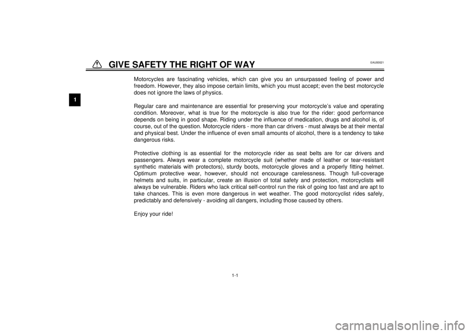 YAMAHA YZF-R6 2000  Owners Manual 1
1-1
1-GIVE SAFETY THE RIGHT OF WAY
EAU00021
Motorcycles are fascinating vehicles, which can give you an unsurpassed feeling of power and
freedom. However, they also impose certain limits, which you 
