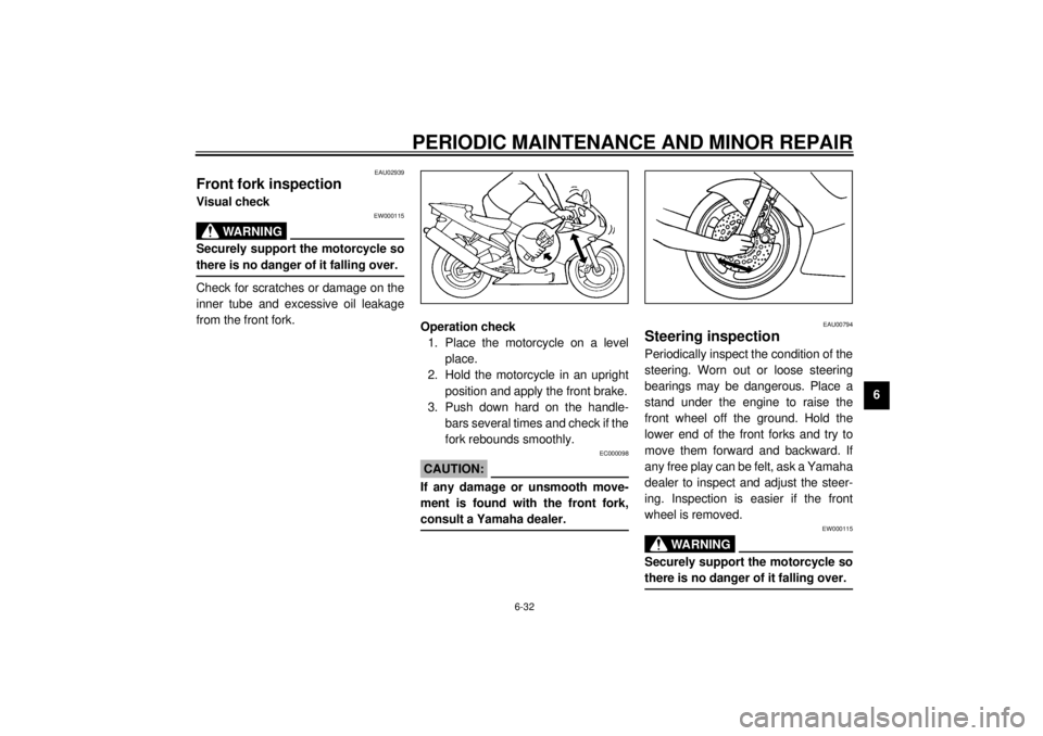 YAMAHA YZF-R6 2000 Owners Manual PERIODIC MAINTENANCE AND MINOR REPAIR
6-32
6
EAU02939
Front fork inspectionVisual check
EW000115
WARNING
@ Securely support the motorcycle so
there is no danger of it falling over. @Check for scratche YAMAHA YZF-R6 2000 Owners Manual PERIODIC MAINTENANCE AND MINOR REPAIR
6-32
6
EAU02939
Front fork inspectionVisual check
EW000115
WARNING
@ Securely support the motorcycle so
there is no danger of it falling over. @Check for scratche