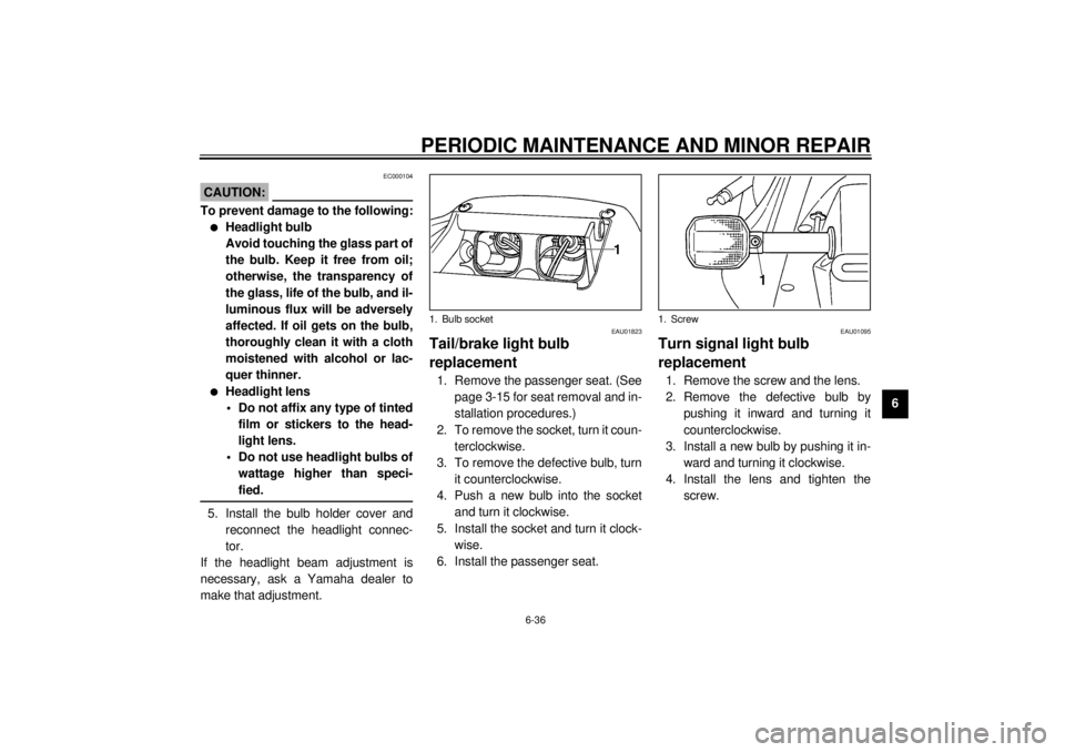 YAMAHA YZF-R6 2000 Owners Manual PERIODIC MAINTENANCE AND MINOR REPAIR
6-36
6
EC000104
CAUTION:@ To prevent damage to the following:l
Headlight bulb
Avoid touching the glass part of
the bulb. Keep it free from oil;
otherwise, the tra YAMAHA YZF-R6 2000 Owners Manual PERIODIC MAINTENANCE AND MINOR REPAIR
6-36
6
EC000104
CAUTION:@ To prevent damage to the following:l
Headlight bulb
Avoid touching the glass part of
the bulb. Keep it free from oil;
otherwise, the tra