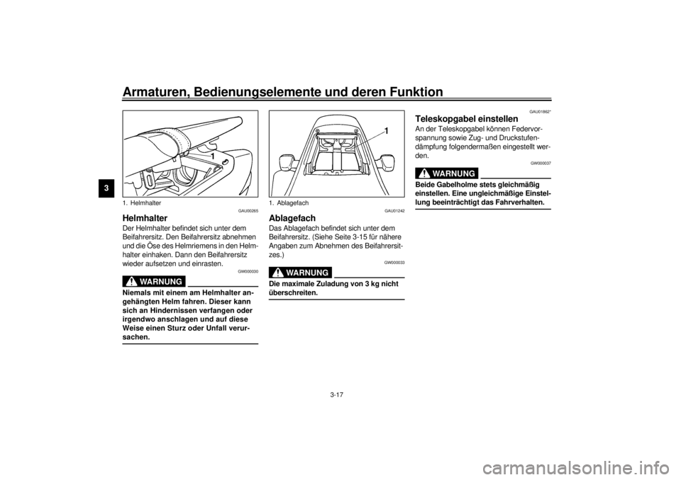 YAMAHA YZF-R6 2000  Betriebsanleitungen (in German) Armaturen, Bedienungselemente und deren Funktion
3-17
3
GAU00265
HelmhalterDer Helmhalter befindet sich unter dem 
Beifahrersitz. Den Beifahrersitz abnehmen 
und die Öse des Helmriemens in den Helm-
